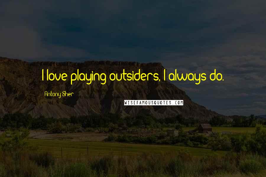 Antony Sher Quotes: I love playing outsiders, I always do.