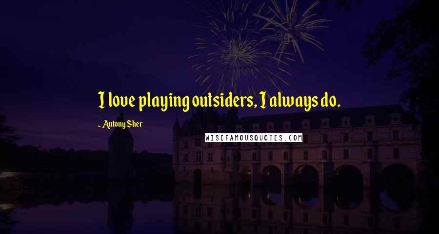 Antony Sher Quotes: I love playing outsiders, I always do.