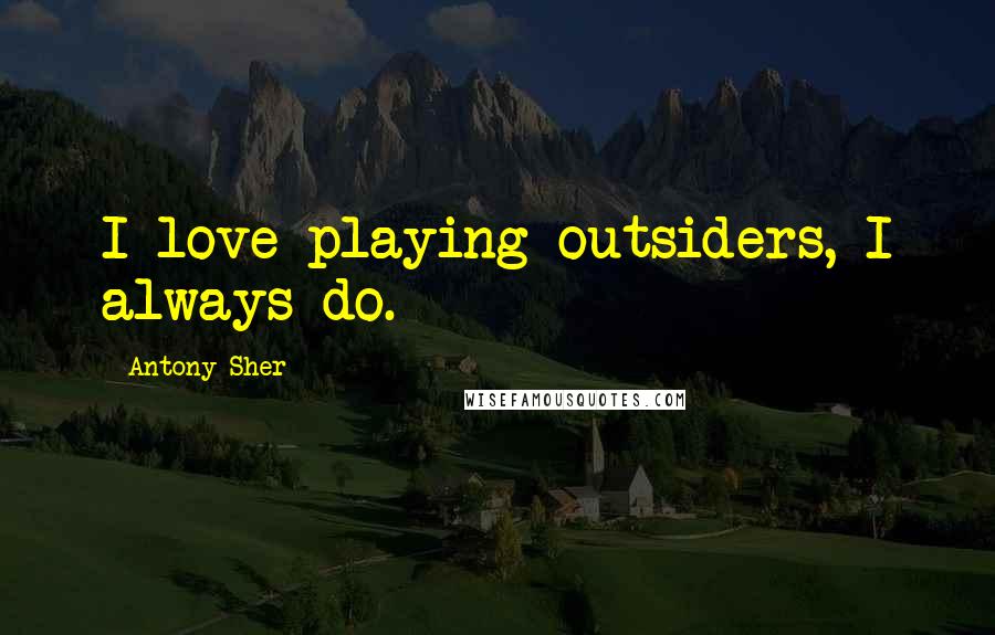 Antony Sher Quotes: I love playing outsiders, I always do.