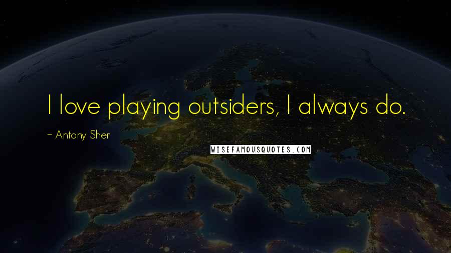 Antony Sher Quotes: I love playing outsiders, I always do.