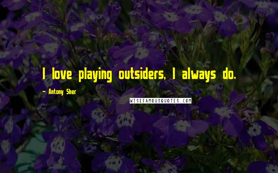 Antony Sher Quotes: I love playing outsiders, I always do.