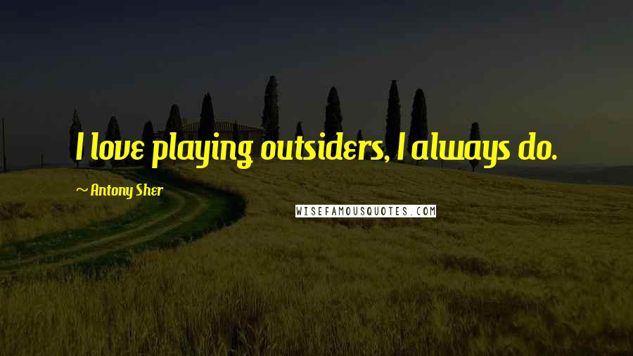 Antony Sher Quotes: I love playing outsiders, I always do.