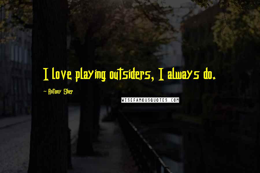 Antony Sher Quotes: I love playing outsiders, I always do.