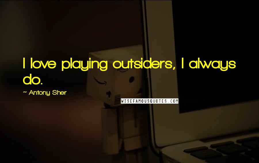 Antony Sher Quotes: I love playing outsiders, I always do.