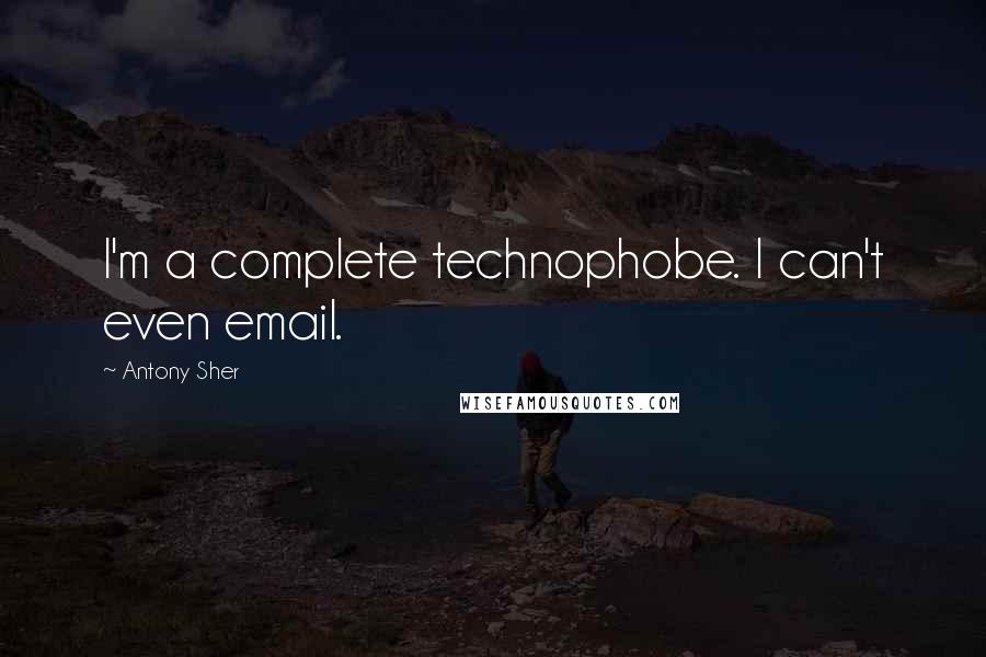 Antony Sher Quotes: I'm a complete technophobe. I can't even email.