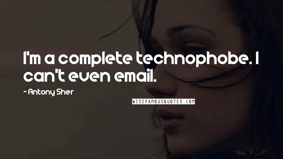 Antony Sher Quotes: I'm a complete technophobe. I can't even email.