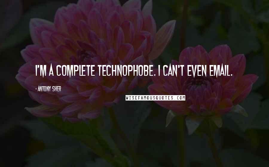 Antony Sher Quotes: I'm a complete technophobe. I can't even email.