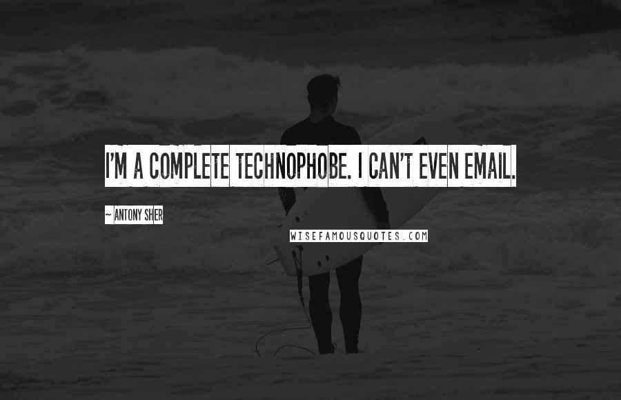 Antony Sher Quotes: I'm a complete technophobe. I can't even email.