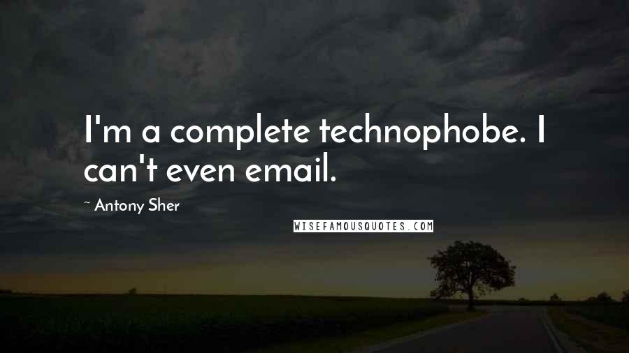 Antony Sher Quotes: I'm a complete technophobe. I can't even email.