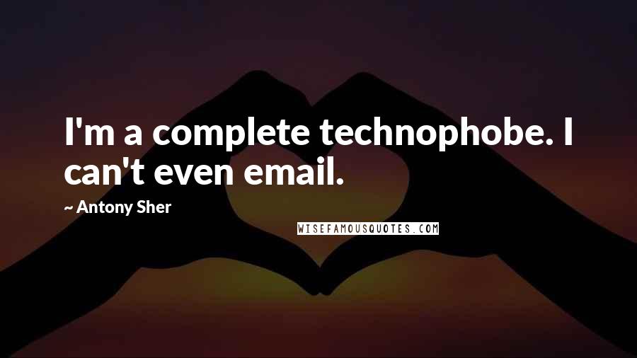 Antony Sher Quotes: I'm a complete technophobe. I can't even email.