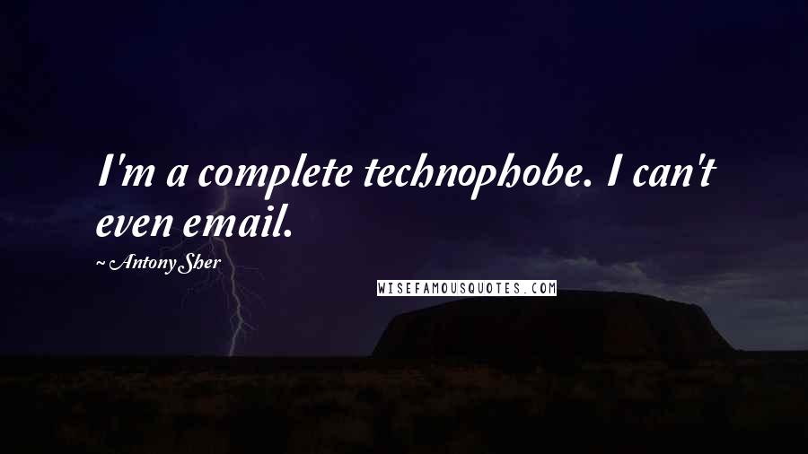 Antony Sher Quotes: I'm a complete technophobe. I can't even email.