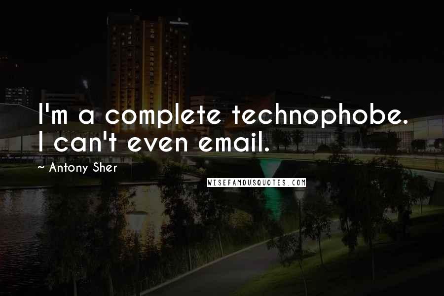 Antony Sher Quotes: I'm a complete technophobe. I can't even email.