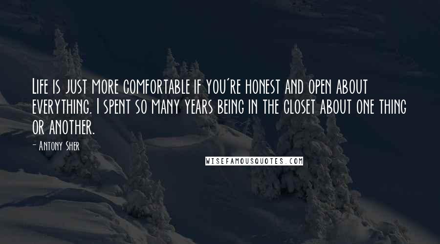 Antony Sher Quotes: Life is just more comfortable if you're honest and open about everything. I spent so many years being in the closet about one thing or another.