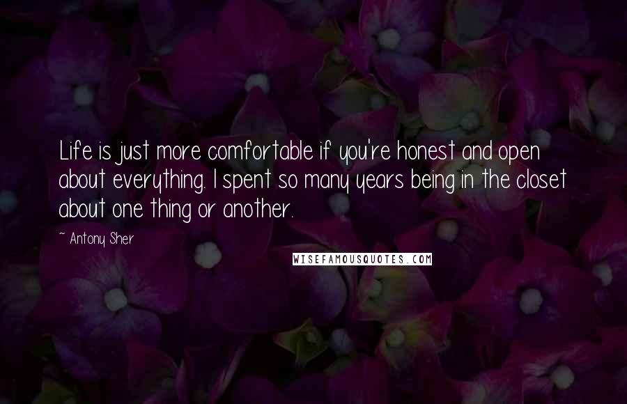 Antony Sher Quotes: Life is just more comfortable if you're honest and open about everything. I spent so many years being in the closet about one thing or another.