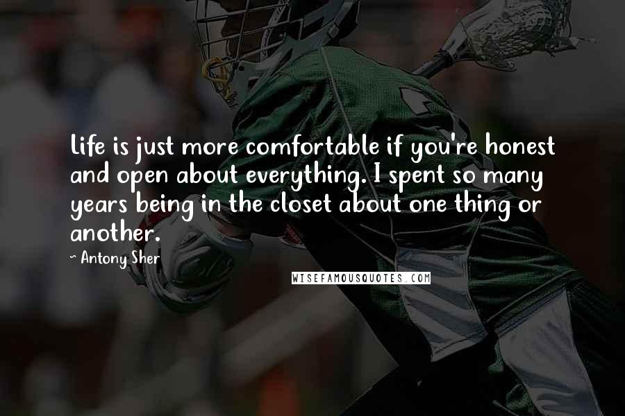 Antony Sher Quotes: Life is just more comfortable if you're honest and open about everything. I spent so many years being in the closet about one thing or another.