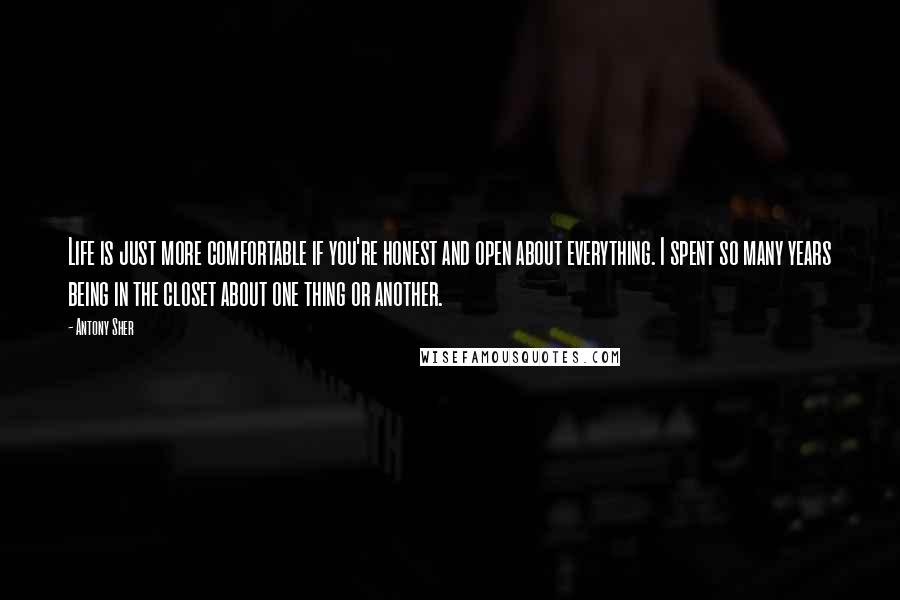 Antony Sher Quotes: Life is just more comfortable if you're honest and open about everything. I spent so many years being in the closet about one thing or another.