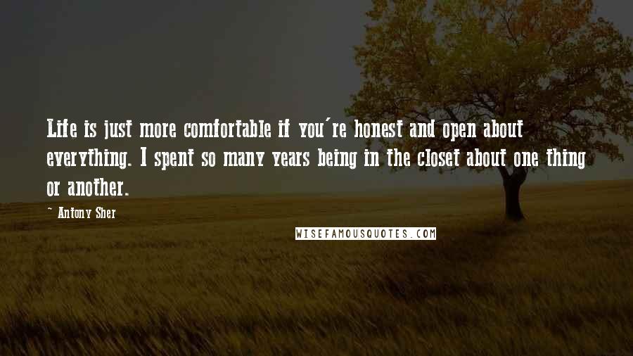 Antony Sher Quotes: Life is just more comfortable if you're honest and open about everything. I spent so many years being in the closet about one thing or another.