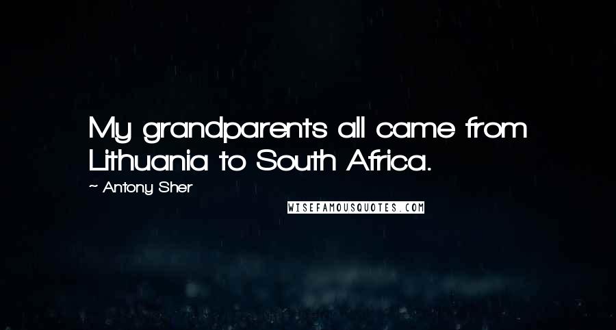 Antony Sher Quotes: My grandparents all came from Lithuania to South Africa.