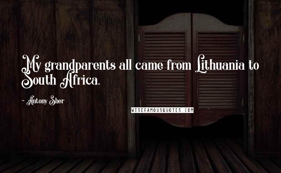 Antony Sher Quotes: My grandparents all came from Lithuania to South Africa.