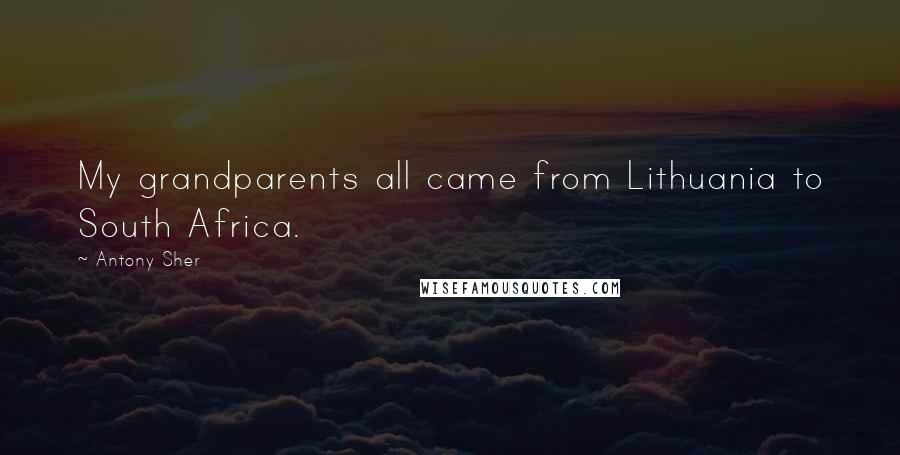 Antony Sher Quotes: My grandparents all came from Lithuania to South Africa.