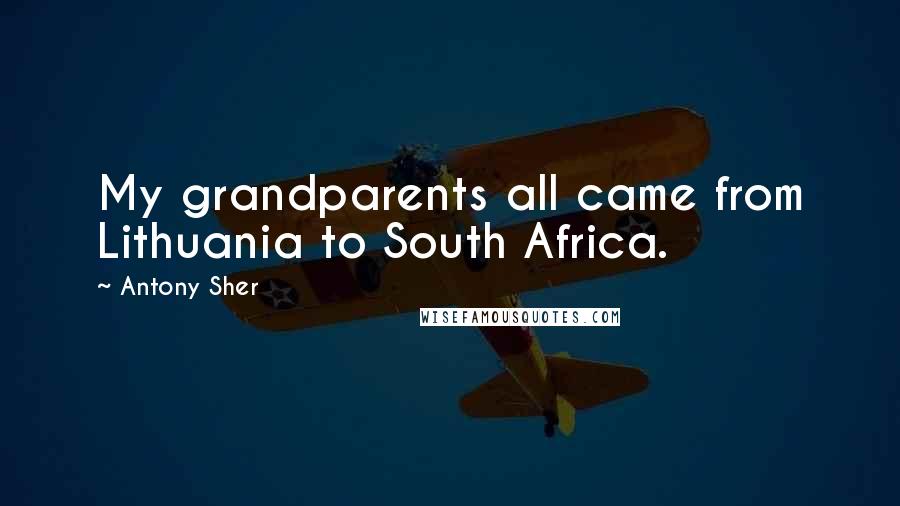 Antony Sher Quotes: My grandparents all came from Lithuania to South Africa.