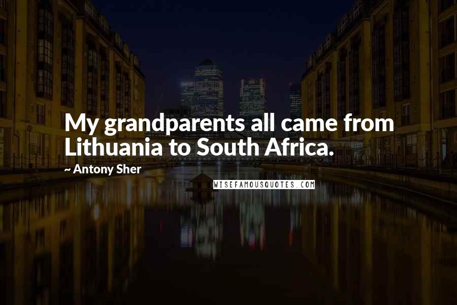Antony Sher Quotes: My grandparents all came from Lithuania to South Africa.