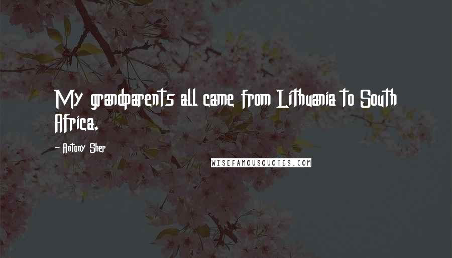 Antony Sher Quotes: My grandparents all came from Lithuania to South Africa.