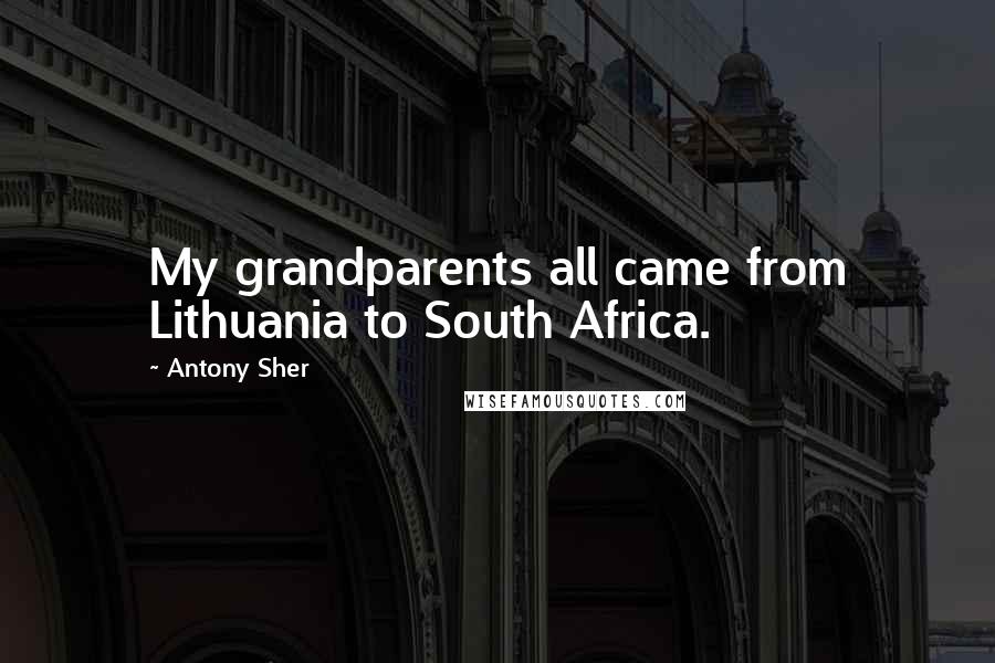 Antony Sher Quotes: My grandparents all came from Lithuania to South Africa.