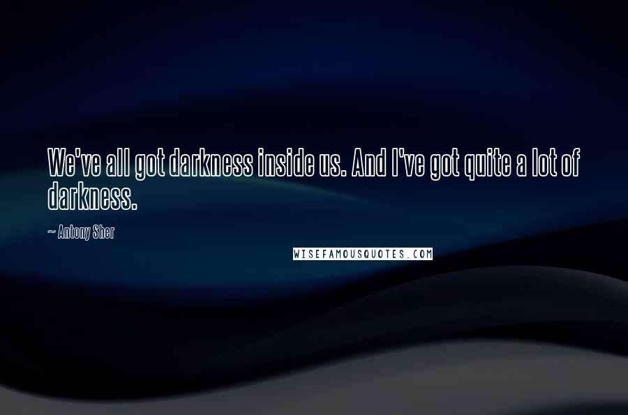 Antony Sher Quotes: We've all got darkness inside us. And I've got quite a lot of darkness.