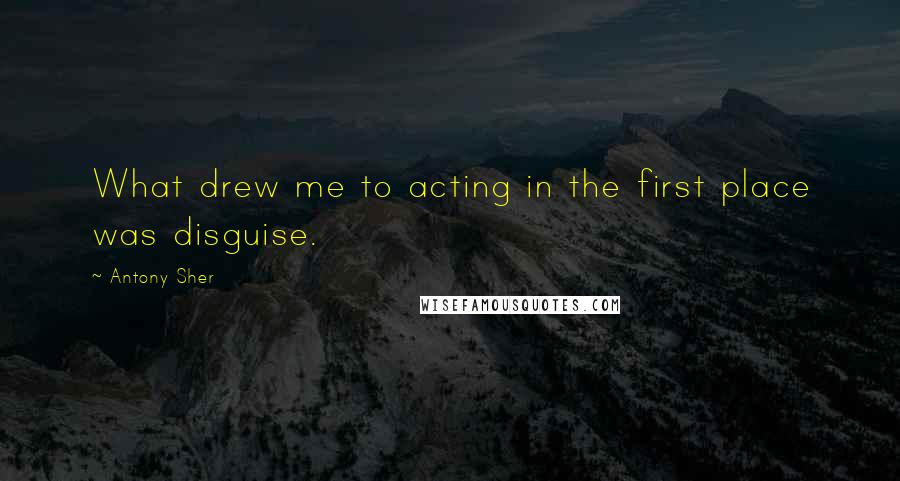 Antony Sher Quotes: What drew me to acting in the first place was disguise.