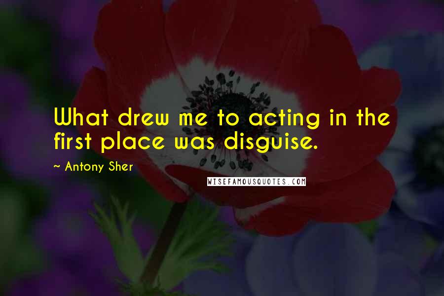 Antony Sher Quotes: What drew me to acting in the first place was disguise.