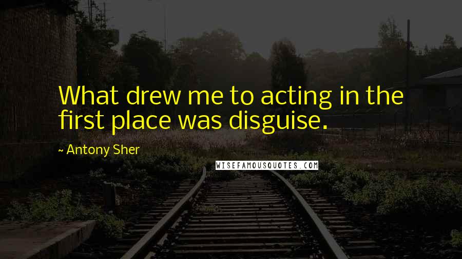 Antony Sher Quotes: What drew me to acting in the first place was disguise.