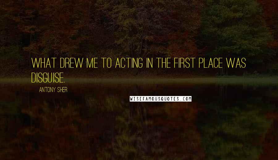 Antony Sher Quotes: What drew me to acting in the first place was disguise.