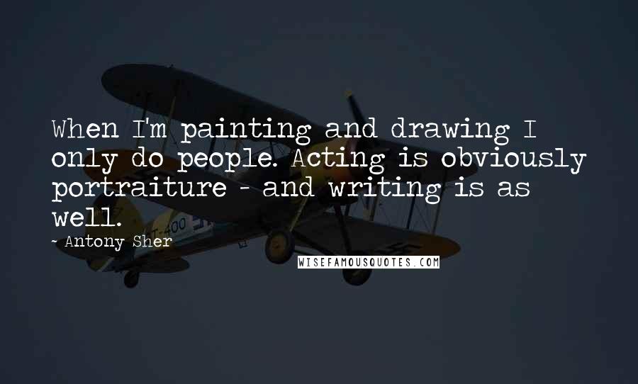 Antony Sher Quotes: When I'm painting and drawing I only do people. Acting is obviously portraiture - and writing is as well.