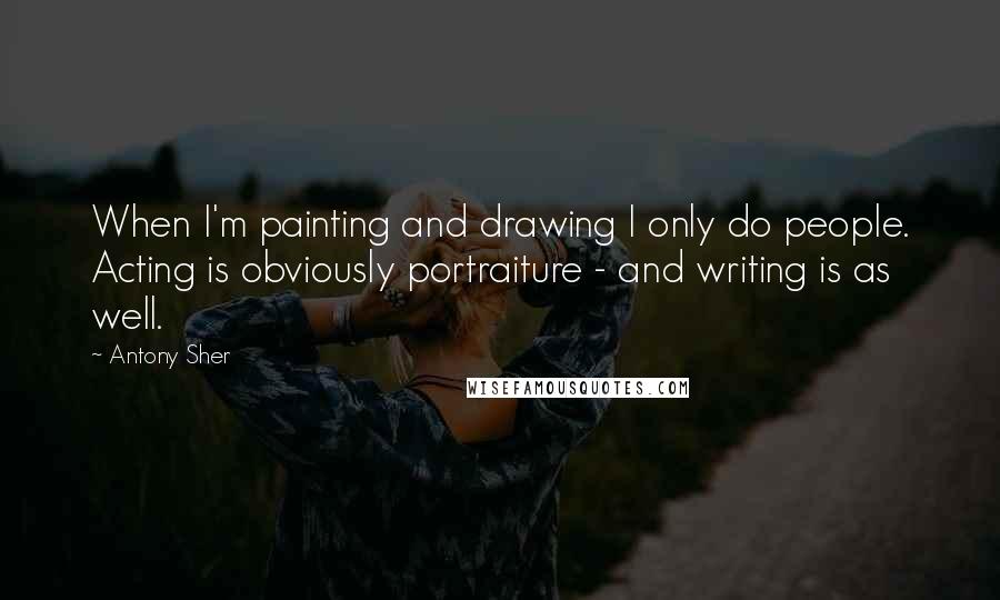 Antony Sher Quotes: When I'm painting and drawing I only do people. Acting is obviously portraiture - and writing is as well.