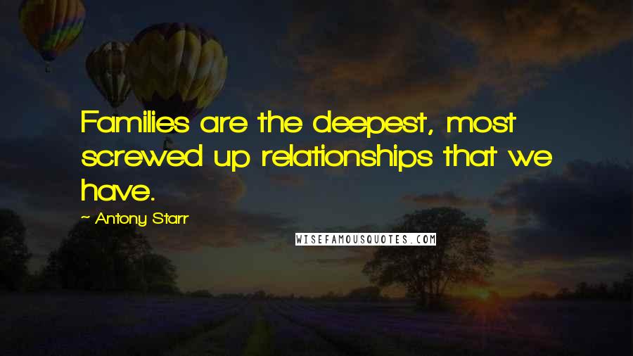 Antony Starr Quotes: Families are the deepest, most screwed up relationships that we have.