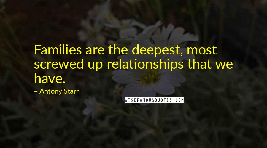 Antony Starr Quotes: Families are the deepest, most screwed up relationships that we have.