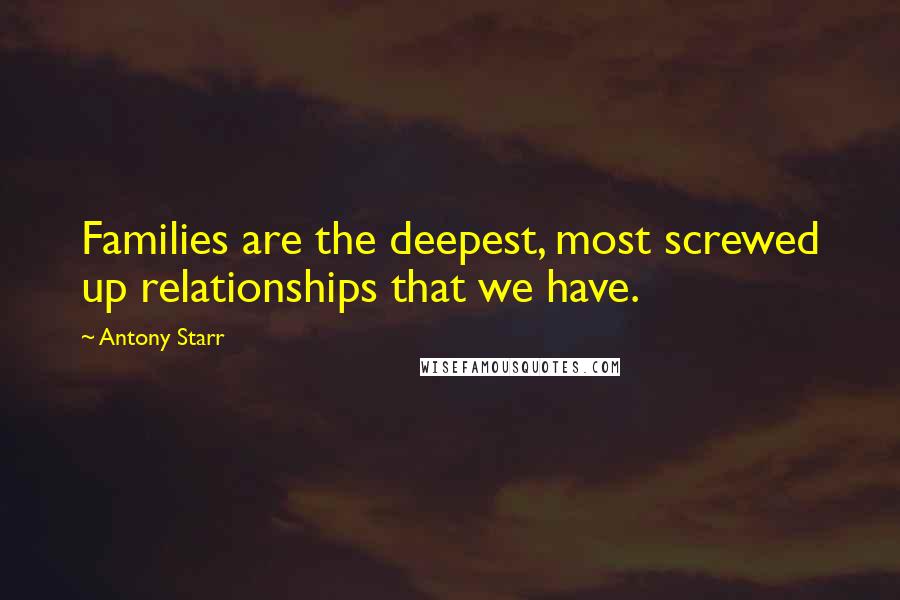 Antony Starr Quotes: Families are the deepest, most screwed up relationships that we have.