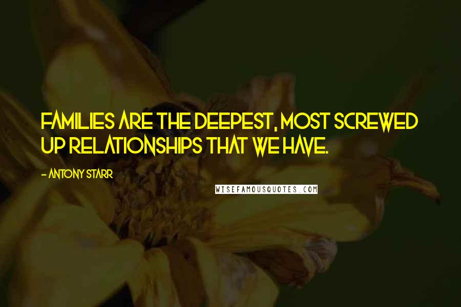 Antony Starr Quotes: Families are the deepest, most screwed up relationships that we have.