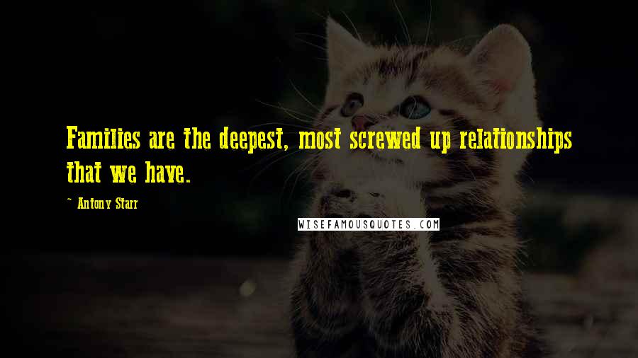 Antony Starr Quotes: Families are the deepest, most screwed up relationships that we have.