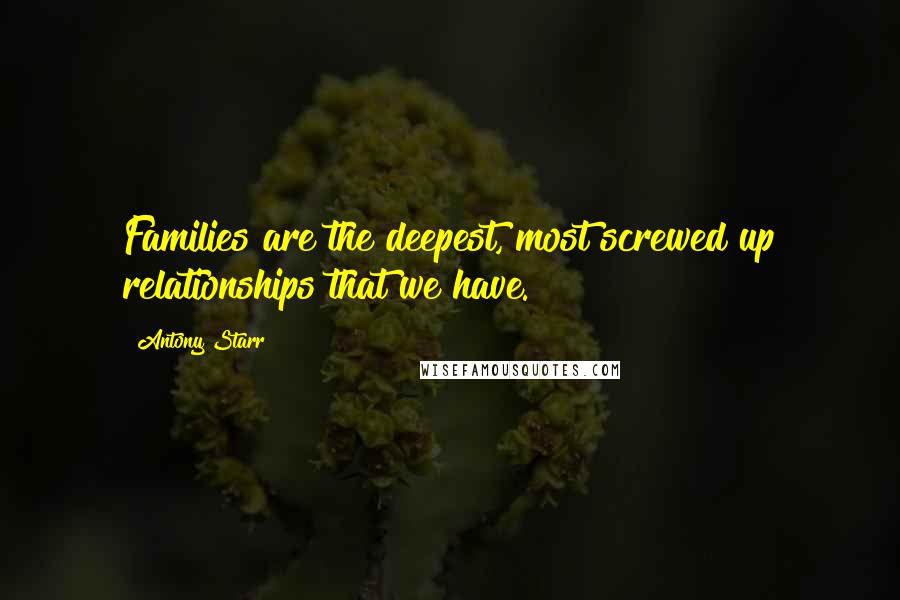 Antony Starr Quotes: Families are the deepest, most screwed up relationships that we have.