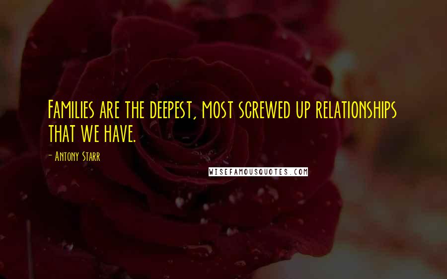 Antony Starr Quotes: Families are the deepest, most screwed up relationships that we have.