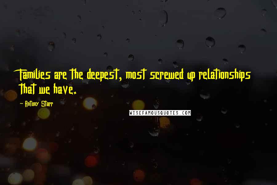 Antony Starr Quotes: Families are the deepest, most screwed up relationships that we have.
