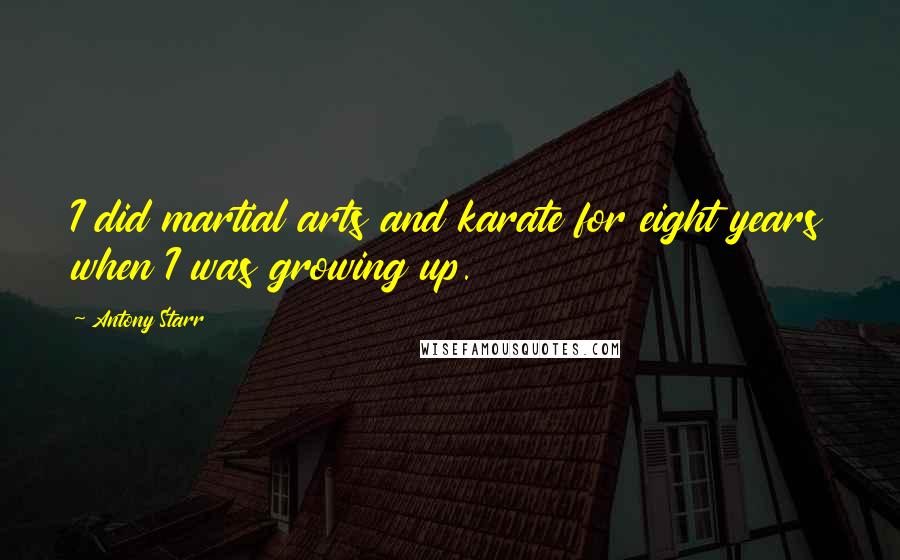 Antony Starr Quotes: I did martial arts and karate for eight years when I was growing up.