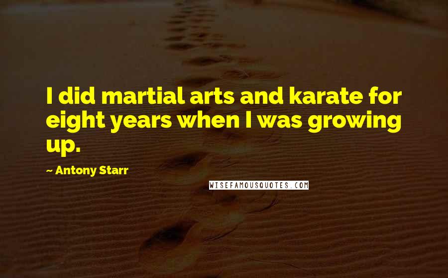 Antony Starr Quotes: I did martial arts and karate for eight years when I was growing up.