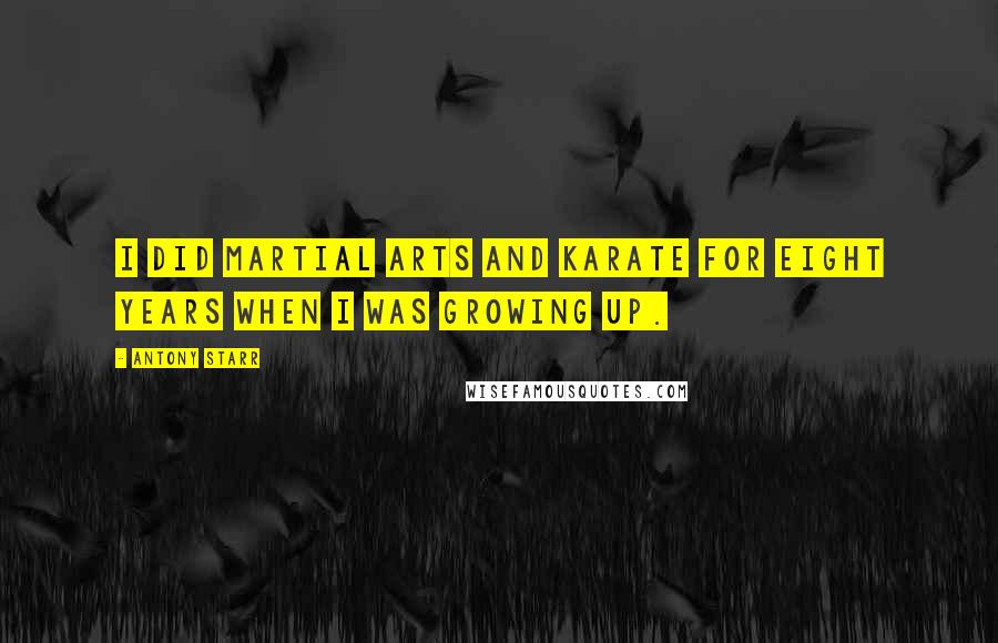 Antony Starr Quotes: I did martial arts and karate for eight years when I was growing up.