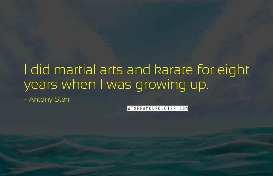 Antony Starr Quotes: I did martial arts and karate for eight years when I was growing up.