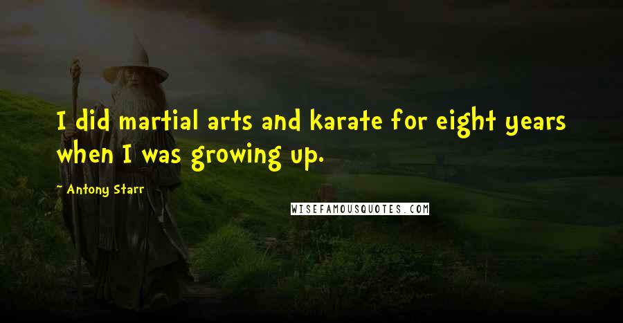Antony Starr Quotes: I did martial arts and karate for eight years when I was growing up.