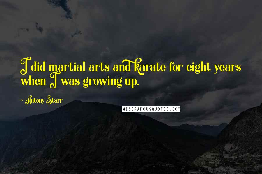 Antony Starr Quotes: I did martial arts and karate for eight years when I was growing up.