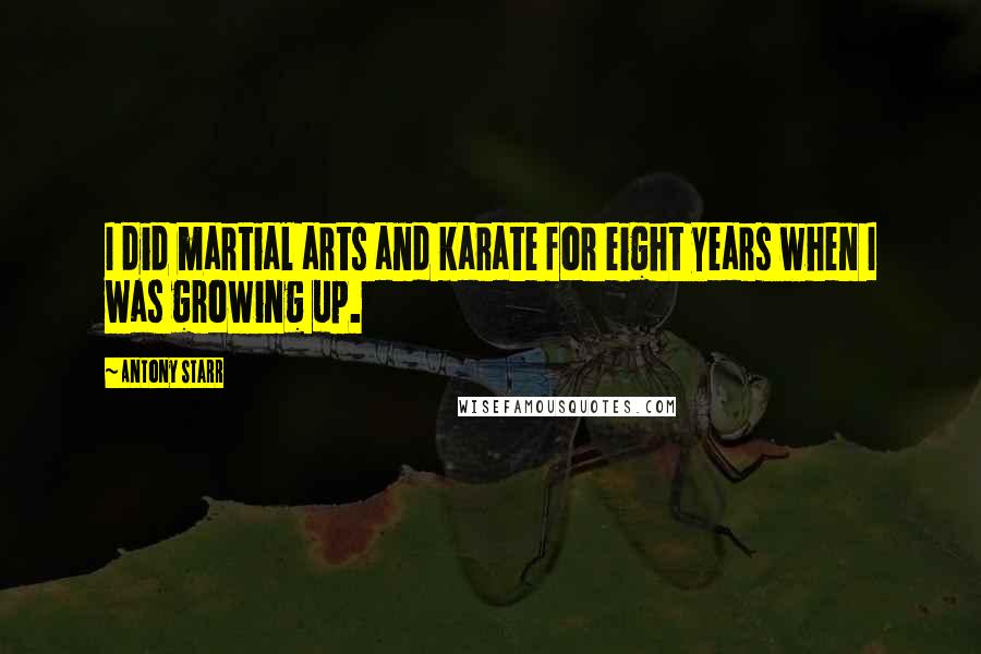 Antony Starr Quotes: I did martial arts and karate for eight years when I was growing up.